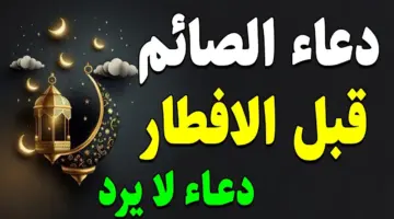 ما هو دعاء الصائم قبل الإفطار مستجاب في رمضان من الكتاب والأحاديث النبوية ؟