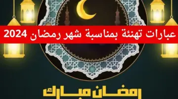 رسائل تهنئة بمناسبة رمضان 2024 بالاسم أروع العبارات لتهنئة الأصدقاء والأحباب لأمي وأبي