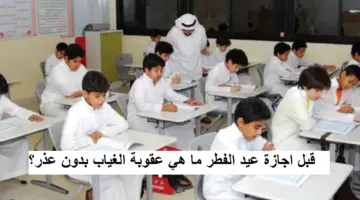 "قبل أيام من إجازة عيد الفطر" التعليم تعلن عقوبة الغياب بدون عذر