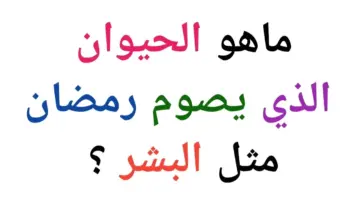 ماهو الحيوان الذي يصوم رمضان مثل الإنسان ويمتنع عن الأكل والشرب؟