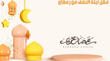 ما هو فضل ليلة النصف من رمضان وكيف نقيم هذه الليلة المباركة؟