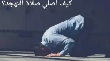 كيف أصلي صلاة التهجد وما هو وقتها وما هي عدد ركعاتها؟