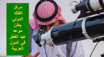 مركز الفلك الدولي يُعلن عن موعد عيد الفطر في السعودية والجزائر والمغرب والدول العربية