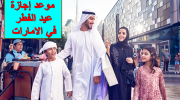 رسمياً.. موعد إجازة عيد الفطر في الامارات للقطاع العام والخاص والمدارس تُعلن عنها الحكومة الإماراتية