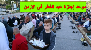 الحكومة الأردنية تُعلن رسمياً عن موعد إجازة عيد الفطر في الاردن 2024 وتاريخ العودة إلى العمل