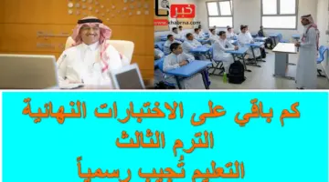 العد التنازلي .. كم باقي على الاختبارات النهائية الترم الثالث؟ .. وزارة التعليم السعودية تُجيب رسمياً