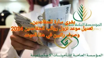 بشري سارة للمتقاعدين.. تعديل موعد نزول رواتب المتقاعدين شهري أبريل ومايو وصرف الراتب في 6 أيام