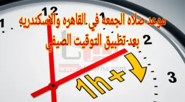 ما موعد صلاه الجمعه في القاهره والاسكندريه بعد تطبيق التوقيت الصيفي؟