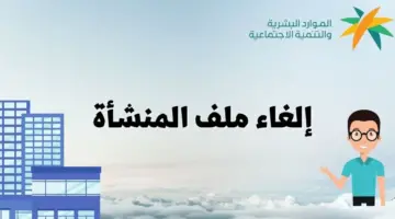 "الموارد البشرية" تعلن عن خطوات إلغاء ملف المنشأة بالمملكة العربية السعودية