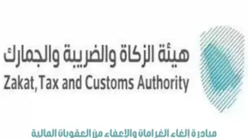 "هيئة الزكاة والضريبة" تدعو المكلفين للاستفادة من مبادرة إلغاء الغرامات والإعفاء من العقوبات المالية