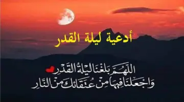 أدعية العشر الأواخر من رمضان ليلة القدر المباركة 1446 وأبرز الأعمال المستحبة