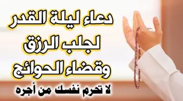 دعاء ليلة القدر .. تجميع لأفضل الأدعية في الليلة المباركة للفوز بالرحمة والمغفرة والرزق ومحو الذنوب