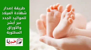 طريقة إصدار شهادة الميلاد للمواليد الجدد عبر أبشر والأوراق المطلوبة