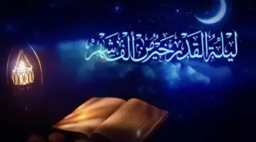 كيفية قيام ليلة القدر في شهر رمضان المبارك وما هي أفضل الأدعية؟