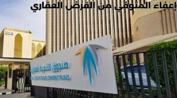 "صندوق التنمية العقارية" يصدر تنبيهًا هامًا بشأن إعفاء المتوفي من القرض العقاري