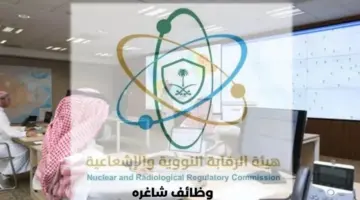 "هيئة الرقابة النووية والإشعاعية" تعلن عن وظائف شاغرة لحملة البكالوريوس