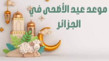 متى موعد عيد الأضحى 2024 في الجزائر؟ "الحكومة الجزائرية" توضح