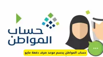 رسميًا.. الموارد البشرية تعلن تغيير موعد إيداع حساب المواطن لشهر مايو 2024
