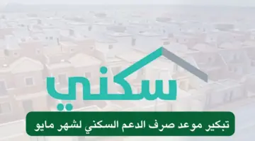"وزارة الإسكان" تعلن عن تغيير موعد صرف الدعم السكني لشهر مايو 2024