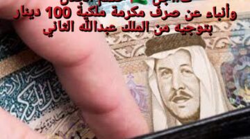 بمناسبة عيد الاضحى المالية تبيّن توضيح عاجل بشان صرف المكرمة الملكية 100 دينار بتوجيه الملك عبدالله