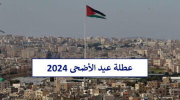 عطلة عيد الأضحى 2024 في الأردن متى تبدأ وهل تنزل مكرمة ملكية بالعيد بأمر الملك عبدالله كما مٌتداول