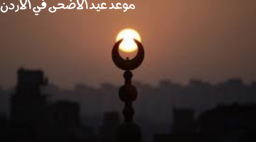 متى موعد عيد الأضحى في الأردن 2024 وما هي أبرز مظاهر الاحتفال به؟