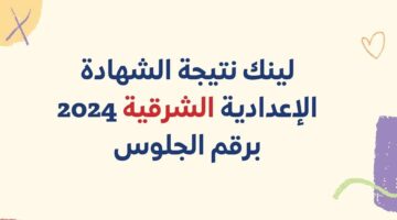 نتيجة الشهادة الإعدادية محافظة الشرقية 2024 الترم الثاني بالاسم ورقم الجلوس