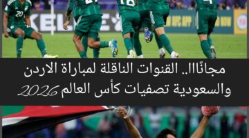 مجانًا وبدون تشفير.. القنوات الناقلة لمباراة الاردن والسعودية في تصفيات كأس العالم 2026