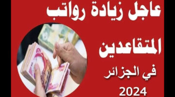 هل يوجد زيادة رواتب المتقاعدين في الجزائر قبل عيد الأضحى المبارك؟ رابط رسمي للاستعلام 