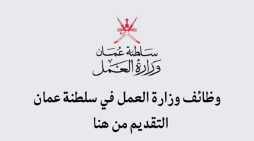 كيفية التقديم على وظائف وزارة العمل بسلطنة عمان 2024 وما هي شروط القبول