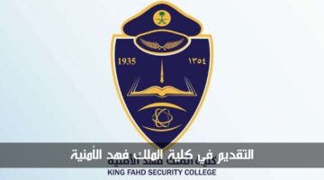قبل غلق باب التقديم.. اسرع في التقديم على كلية الملك فهد الأمنية وشروط القبول