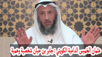 "جابر بن حيان شخصية وهمية".. هكذا وصفه الداعية الكويتي عثمان الخميس