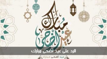 الرد على عيد أضحى مبارك بأجمل العبارات وكلمات التهاني