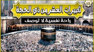 تكبيرات العشر ذي الحجة 1445.. وصايا النبي في هذه الأيام المباركة