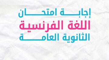 "فرنساوي" نموذج حل امتحان اللغة الفرنسية 2024 الثانوية العامة ودرجات الأسئلة