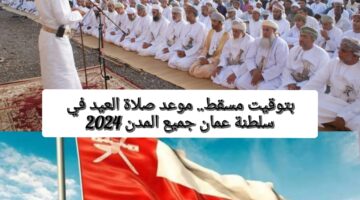 بتوقيت مسقط.. موعد صلاة العيد في سلطنة عُمان 2024 وأماكن المساجد والمصليات جميع المدن