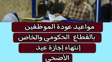 "اليوم" عودة الموظفين بعد انتهاء إجازة عيد الأضحى 2024 في القطاعين العام والخاص