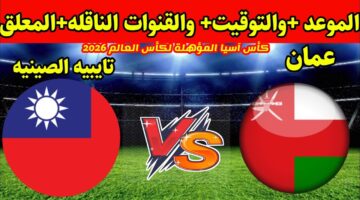 عمان يحل ضيفاً ثقيلاً على تايبيه الصينية اليوم بتصفيات آسيا المؤهلة لكأس العالم 