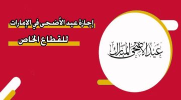 رسميًا.. موعد إجازة عيد الأضحى للقطاع الخاص 2024 في الامارات والعطل الرسمية