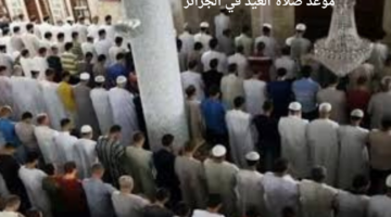 موعد صلاة العيد في الجزائر 2024.. وأهم الأماكن التي ستقام فيها الصلاة