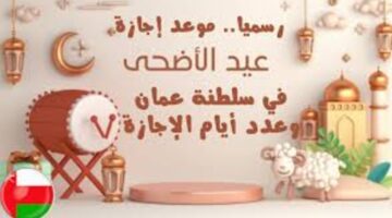 مفاجأة سارة.. عدد أيام إجازة عيد الأضحي في سلطنة عمان للموظفين والبنوك