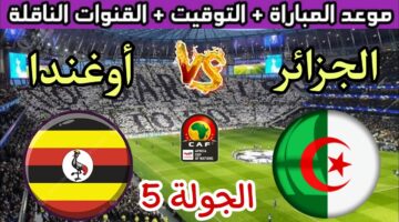 "التصفيات المؤهلة لمونديال 2026" موعد مباراة الجزائر وأوغندا والقنوات الناقلة مجانًا