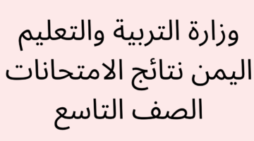 استعلم من هنا.. كيفية الاستعلام عن نتائج الصف التاسع اليمن 2024 عبر رابط وزارة التربية والتعليم