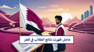 "ظهرت الآن" نتائج الطلاب في قطر 2024 من الصف الأول إلى الحادي عشر عبر بوابة معارف eduservices.edu.gov.qa