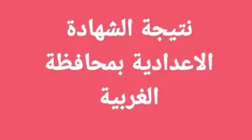 "وزارة التعليم" تعلن عن رابط نتيجة الشهادة الاعدادية محافظة الغربية 2024 الترم الثاني