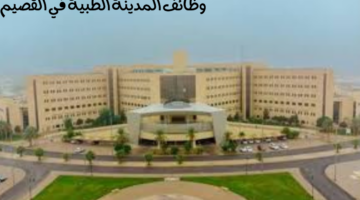 المدينة الطبية في جامعة القصيم تعلن عن وظائف شاغرة لتخصصات عديدة