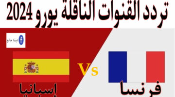 تردد القنوات الناقلة يورو 2024 لمتابعة مباراة فرنسا واسبانيا نصف نهائي البطولة
