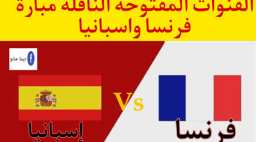 “مجاناً وبجودة HD” تردد القنوات المفتوحة الناقلة مبارة فرنسا واسبانيا اليوم