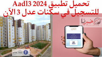 تحميل تطبيق Aadl3 2024 للتسجيل في سكنات عدل 3 + الشروط وأسعار السكن وطريقة السداد