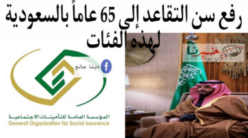 المؤسسة العامة للتقاعد: رفع سن التقاعد إلى 65 عاماً بالمملكة العربية السعودية لهذه الفئات